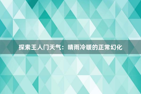 探索王人门天气：晴雨冷暖的正常幻化